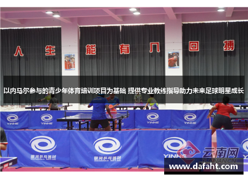 以内马尔参与的青少年体育培训项目为基础 提供专业教练指导助力未来足球明星成长