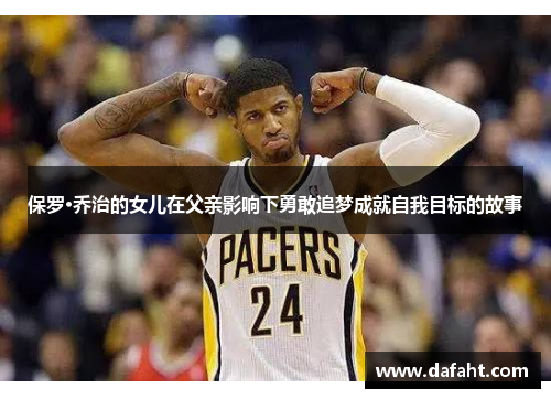 保罗·乔治的女儿在父亲影响下勇敢追梦成就自我目标的故事