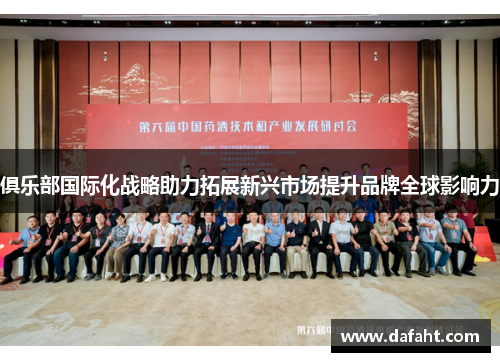 俱乐部国际化战略助力拓展新兴市场提升品牌全球影响力
