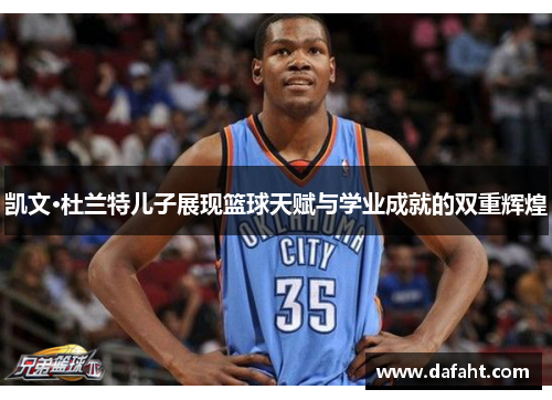 凯文·杜兰特儿子展现篮球天赋与学业成就的双重辉煌