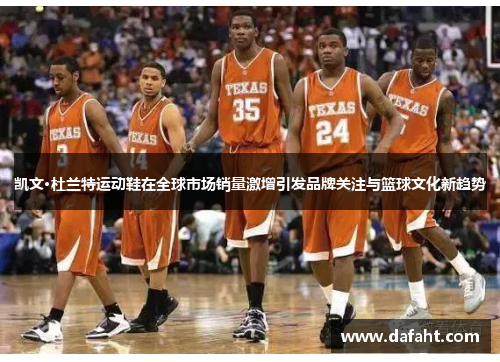 凯文·杜兰特运动鞋在全球市场销量激增引发品牌关注与篮球文化新趋势