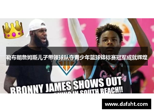 勒布朗詹姆斯儿子带领球队夺青少年篮球锦标赛冠军成就辉煌