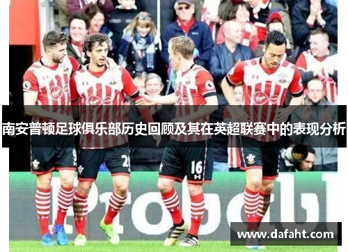 南安普顿足球俱乐部历史回顾及其在英超联赛中的表现分析
