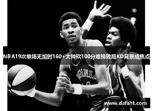 NBA19次单场无加时160+大帅砍100分难挽败局KD背景成焦点