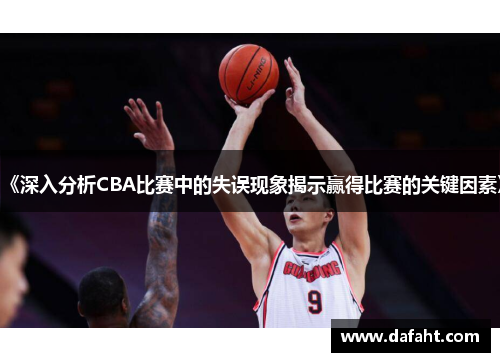 《深入分析CBA比赛中的失误现象揭示赢得比赛的关键因素》
