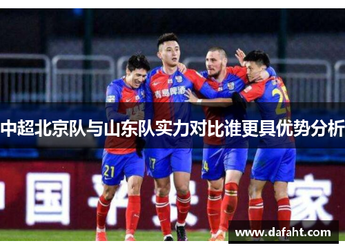 中超北京队与山东队实力对比谁更具优势分析