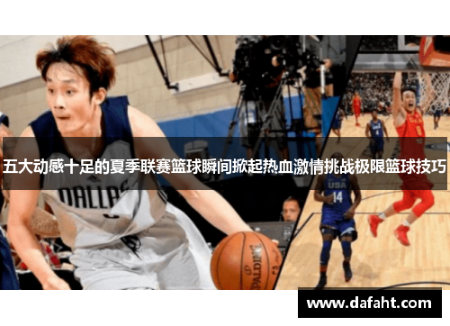 五大动感十足的夏季联赛篮球瞬间掀起热血激情挑战极限篮球技巧