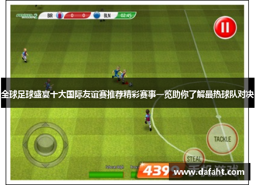 全球足球盛宴十大国际友谊赛推荐精彩赛事一览助你了解最热球队对决