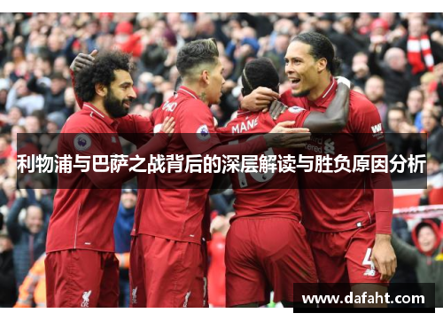 利物浦与巴萨之战背后的深层解读与胜负原因分析