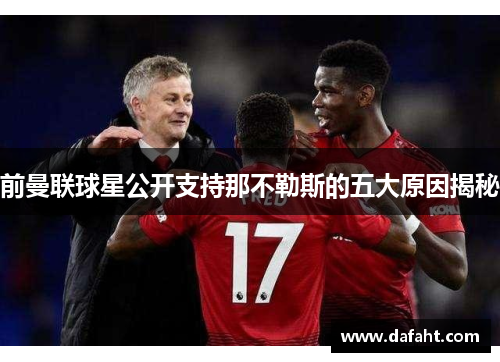 前曼联球星公开支持那不勒斯的五大原因揭秘