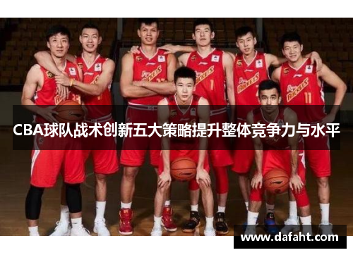 CBA球队战术创新五大策略提升整体竞争力与水平