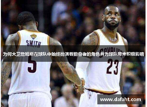 为何大卫詹姆斯在球队中始终扮演着勤奋者的角色并为球队带来积极影响