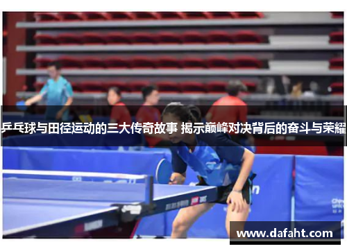 乒乓球与田径运动的三大传奇故事 揭示巅峰对决背后的奋斗与荣耀