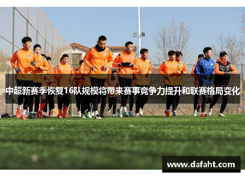 中超新赛季恢复16队规模将带来赛事竞争力提升和联赛格局变化