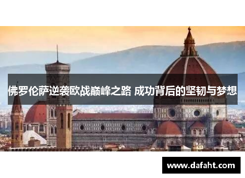 佛罗伦萨逆袭欧战巅峰之路 成功背后的坚韧与梦想
