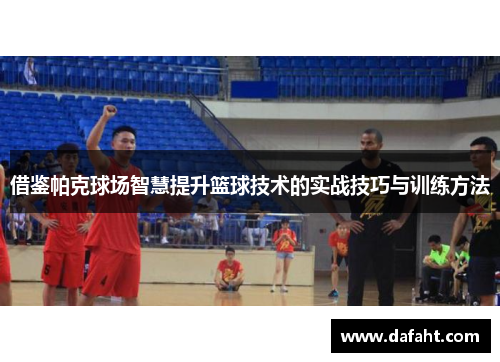 借鉴帕克球场智慧提升篮球技术的实战技巧与训练方法
