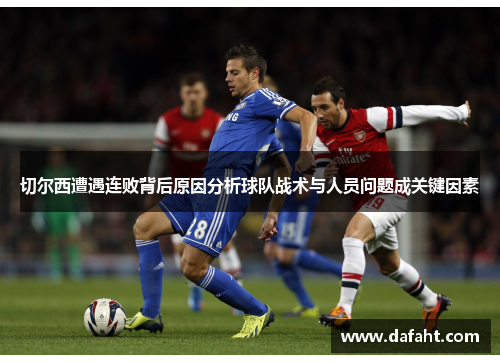 切尔西遭遇连败背后原因分析球队战术与人员问题成关键因素