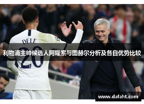 利物浦主帅候选人阿隆索与图赫尔分析及各自优势比较