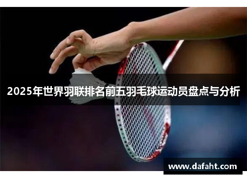 2025年世界羽联排名前五羽毛球运动员盘点与分析
