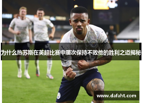 为什么热苏斯在英超比赛中屡次保持不败他的胜利之道揭秘