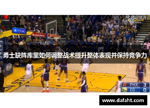 勇士缺阵库里如何调整战术提升整体表现并保持竞争力
