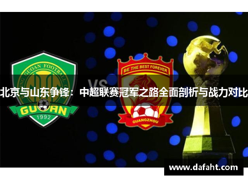 北京与山东争锋：中超联赛冠军之路全面剖析与战力对比