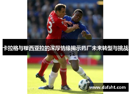 卡拉格与穆西亚拉的深厚情缘揭示药厂未来转型与挑战