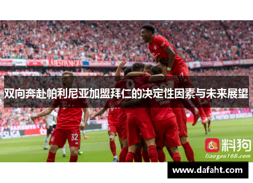 双向奔赴帕利尼亚加盟拜仁的决定性因素与未来展望