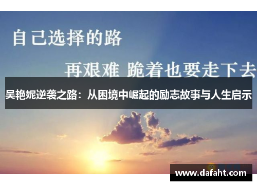 吴艳妮逆袭之路：从困境中崛起的励志故事与人生启示