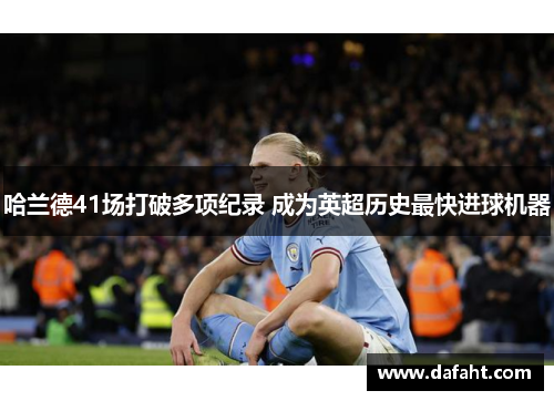 哈兰德41场打破多项纪录 成为英超历史最快进球机器