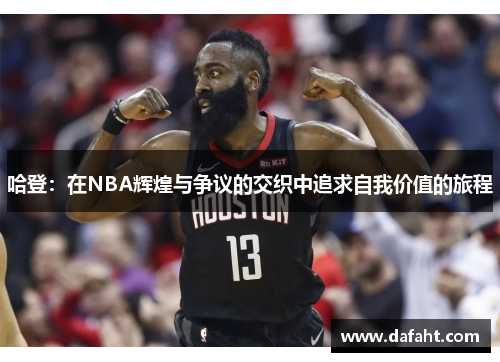 哈登：在NBA辉煌与争议的交织中追求自我价值的旅程