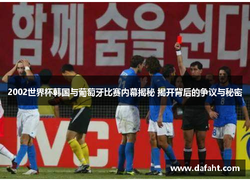 2002世界杯韩国与葡萄牙比赛内幕揭秘 揭开背后的争议与秘密