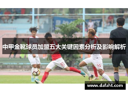 中甲金靴球员加盟五大关键因素分析及影响解析