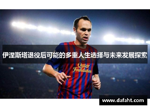 伊涅斯塔退役后可能的多重人生选择与未来发展探索