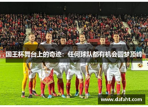 国王杯舞台上的奇迹：任何球队都有机会圆梦顶峰