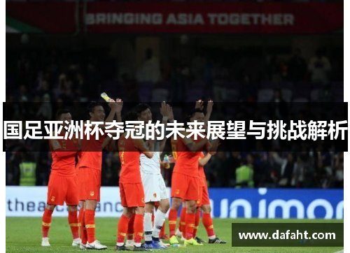 国足亚洲杯夺冠的未来展望与挑战解析