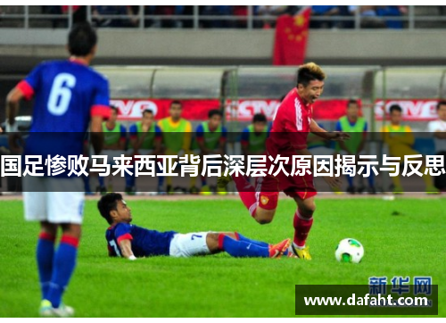 国足惨败马来西亚背后深层次原因揭示与反思