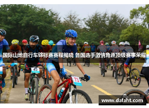国际山地自行车锦标赛赛程揭晓 各国选手激情角逐顶级赛事荣耀