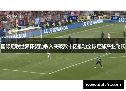 国际足联世界杯赞助收入突破数十亿推动全球足球产业飞跃