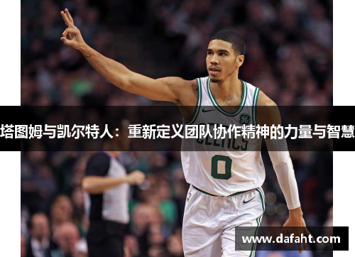 塔图姆与凯尔特人：重新定义团队协作精神的力量与智慧