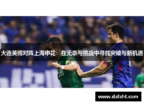 大连英博对阵上海申花：在无奈与挑战中寻找突破与新机遇