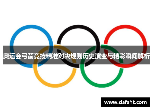 奥运会弓箭竞技精准对决规则历史演变与精彩瞬间解析