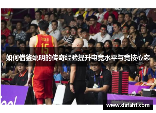 如何借鉴姚明的传奇经验提升电竞水平与竞技心态