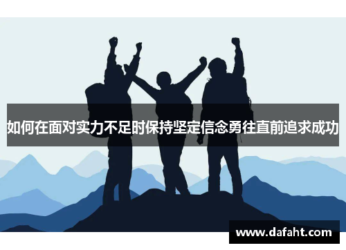 如何在面对实力不足时保持坚定信念勇往直前追求成功
