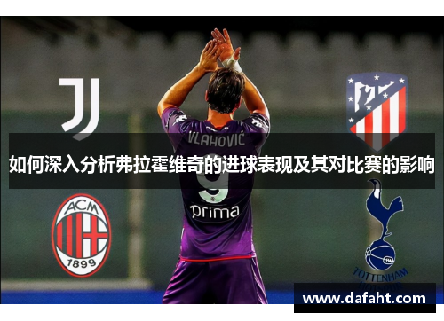 如何深入分析弗拉霍维奇的进球表现及其对比赛的影响