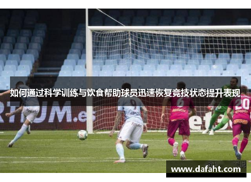 如何通过科学训练与饮食帮助球员迅速恢复竞技状态提升表现