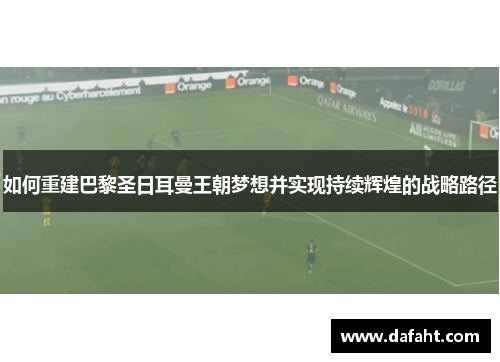 如何重建巴黎圣日耳曼王朝梦想并实现持续辉煌的战略路径 如何重建巴黎圣日耳曼王朝梦想并实现持续辉煌的战略路径