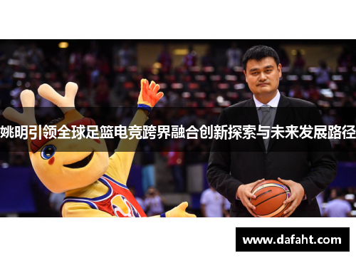 姚明引领全球足篮电竞跨界融合创新探索与未来发展路径