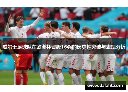 威尔士足球队在欧洲杯晋级16强的历史性突破与表现分析 威尔士足球队在欧洲杯晋级16强的历史性突破与表现分析