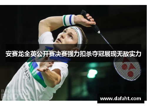 安赛龙全英公开赛决赛强力扣杀夺冠展现无敌实力 安赛龙全英公开赛决赛强力扣杀夺冠展现无敌实力
